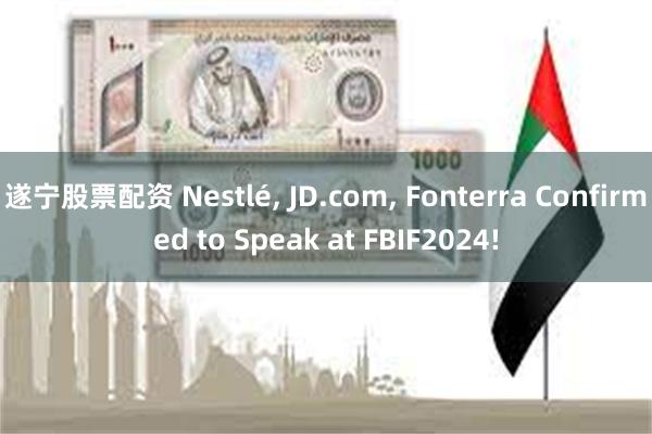 遂宁股票配资 Nestlé, JD.com, Fonterra Confirmed to Speak at FBIF2024!