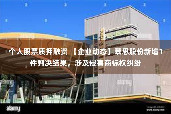 个人股票质押融资 【企业动态】慕思股份新增1件判决结果，涉及侵害商标权纠纷