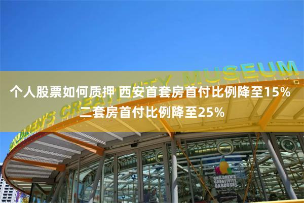 个人股票如何质押 西安首套房首付比例降至15% 二套房首付比例降至25%