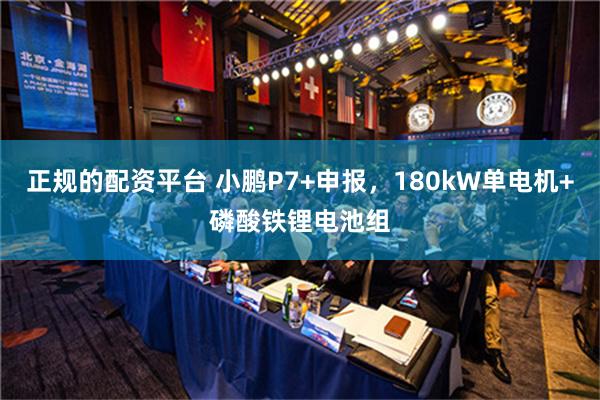 正规的配资平台 小鹏P7+申报，180kW单电机+磷酸铁锂电池组