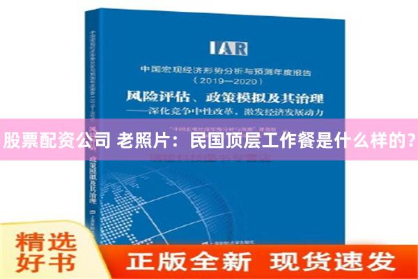 股票配资公司 老照片：民国顶层工作餐是什么样的？