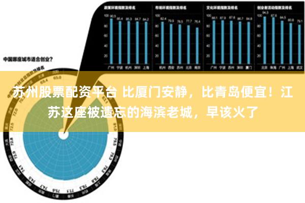 苏州股票配资平台 比厦门安静，比青岛便宜！江苏这座被遗忘的海滨老城，早该火了