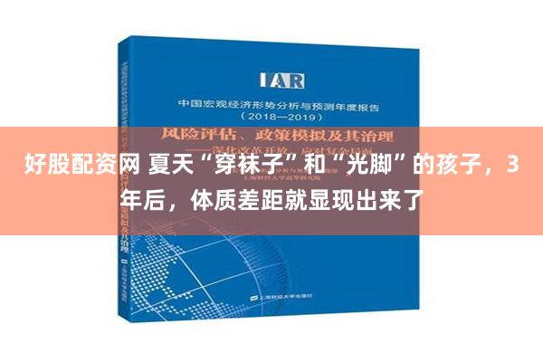 好股配资网 夏天“穿袜子”和“光脚”的孩子，3年后，体质差距就显现出来了