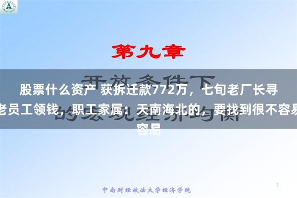 股票什么资产 获拆迁款772万，七旬老厂长寻老员工领钱，职工家属：天南海北的，要找到很不容易