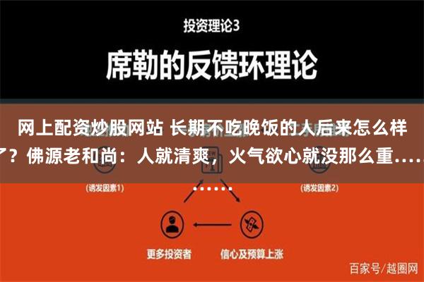 网上配资炒股网站 长期不吃晚饭的人后来怎么样了？佛源老和尚：人就清爽，火气欲心就没那么重……