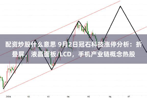 配资炒股什么意思 9月2日冠石科技涨停分析：折叠屏，液晶面板/LCD，手机产业链概念热股