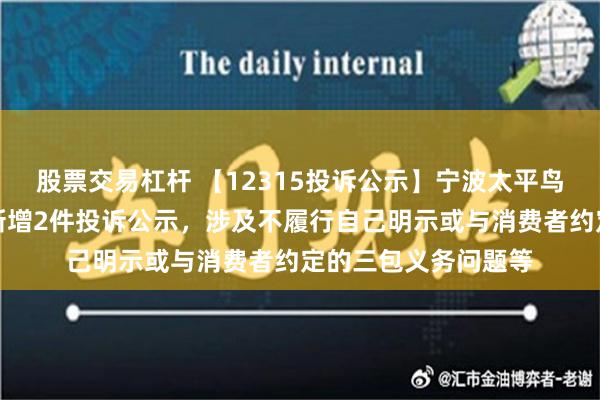 股票交易杠杆 【12315投诉公示】宁波太平鸟风尚服饰有限公司新增2件投诉公示，涉及不履行自己明示或与消费者约定的三包义务问题等