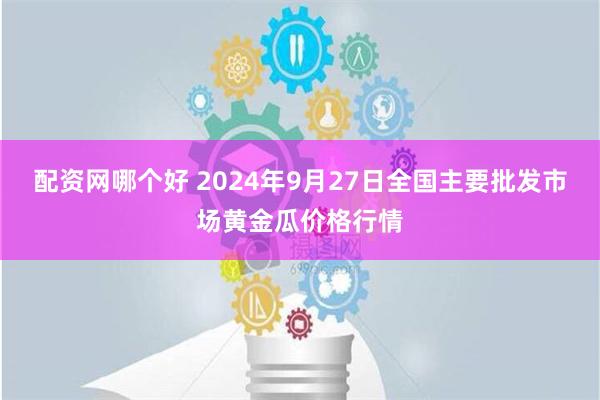 配资网哪个好 2024年9月27日全国主要批发市场黄金瓜价格行情