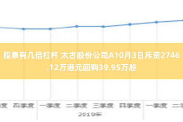 股票有几倍杠杆 太古股份公司A10月3日斥资2746.12万港元回购39.95万股