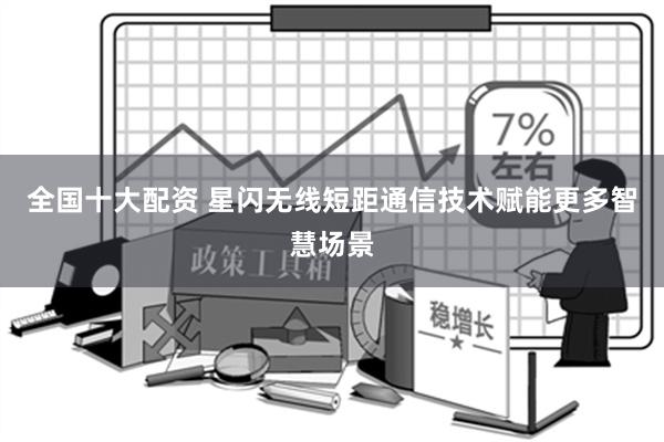 全国十大配资 星闪无线短距通信技术赋能更多智慧场景