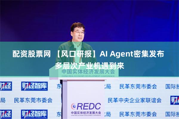 配资股票网 【风口研报】AI Agent密集发布 多层次产业机遇到来