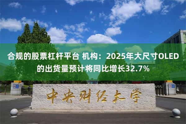 合规的股票杠杆平台 机构：2025年大尺寸OLED的出货量预计将同比增长32.7%