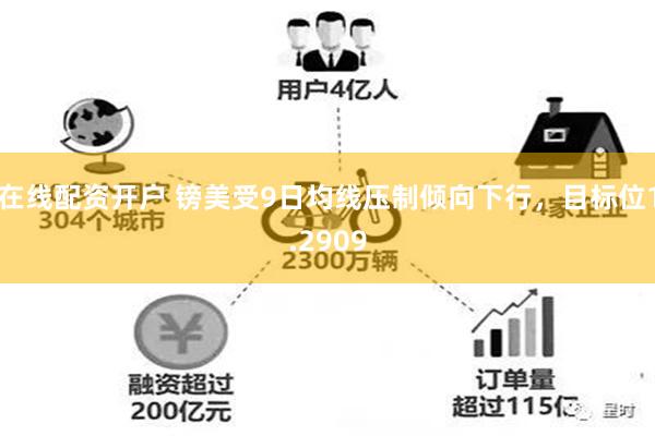 在线配资开户 镑美受9日均线压制倾向下行，目标位1.2909