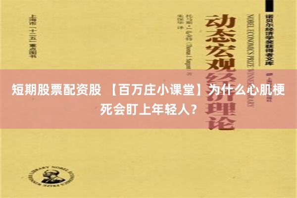 短期股票配资股 【百万庄小课堂】为什么心肌梗死会盯上年轻人？