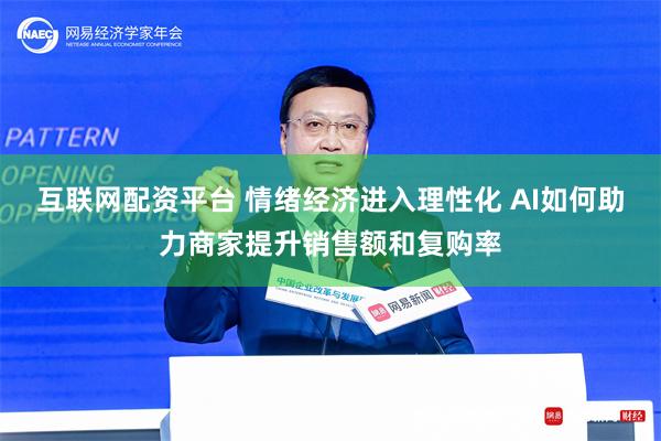 互联网配资平台 情绪经济进入理性化 AI如何助力商家提升销售额和复购率