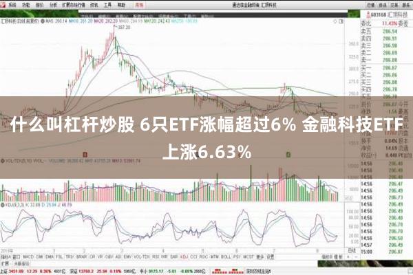 什么叫杠杆炒股 6只ETF涨幅超过6% 金融科技ETF上涨6.63%