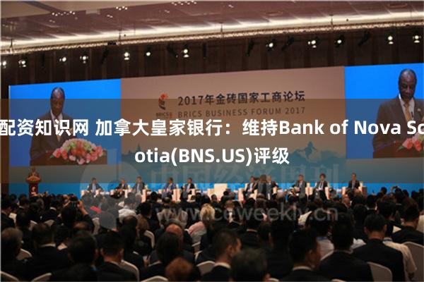 配资知识网 加拿大皇家银行：维持Bank of Nova Scotia(BNS.US)评级