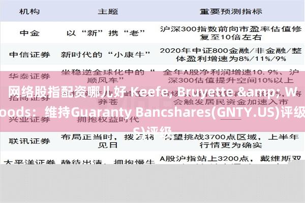 网络股指配资哪儿好 Keefe, Bruyette & Woods：维持Guaranty Bancshares(GNTY.US)评级