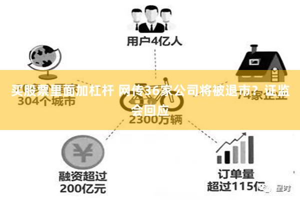 买股票里面加杠杆 网传36家公司将被退市？证监会回应