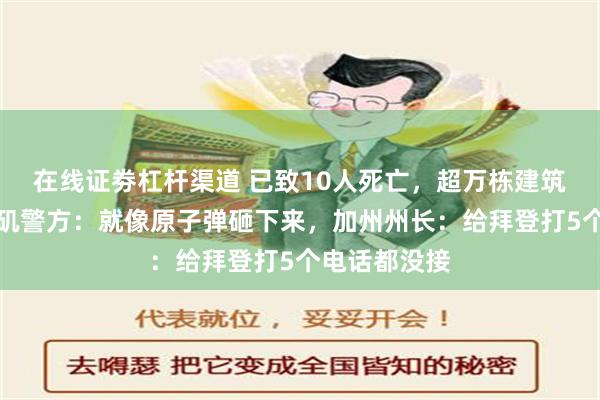 在线证劵杠杆渠道 已致10人死亡，超万栋建筑被毁！洛杉矶警方：就像原子弹砸下来，加州州长：给拜登打5个电话都没接