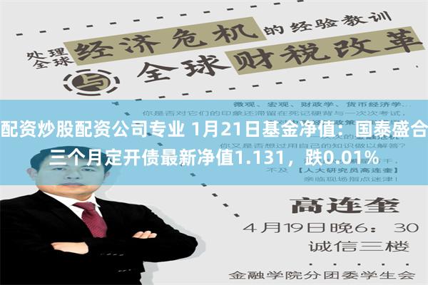 配资炒股配资公司专业 1月21日基金净值：国泰盛合三个月定开债最新净值1.131，跌0.01%