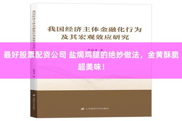 最好股票配资公司 盐焗鸡腿的绝妙做法，金黄酥脆超美味！