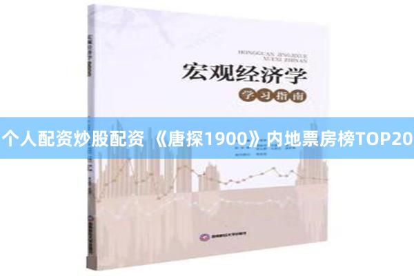 个人配资炒股配资 《唐探1900》内地票房榜TOP20