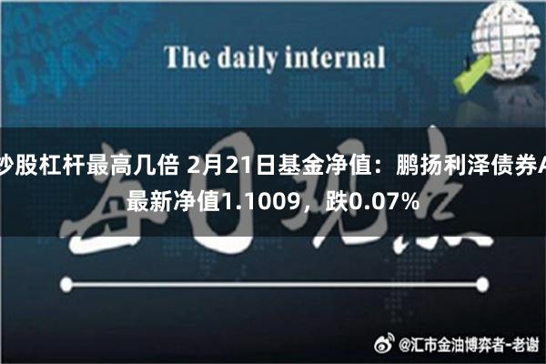 炒股杠杆最高几倍 2月21日基金净值：鹏扬利泽债券A最新净值1.1009，跌0.07%