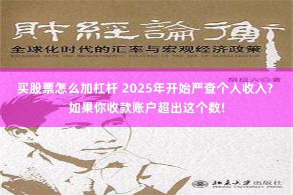 买股票怎么加杠杆 2025年开始严查个人收入? 如果你收款账户超出这个数!