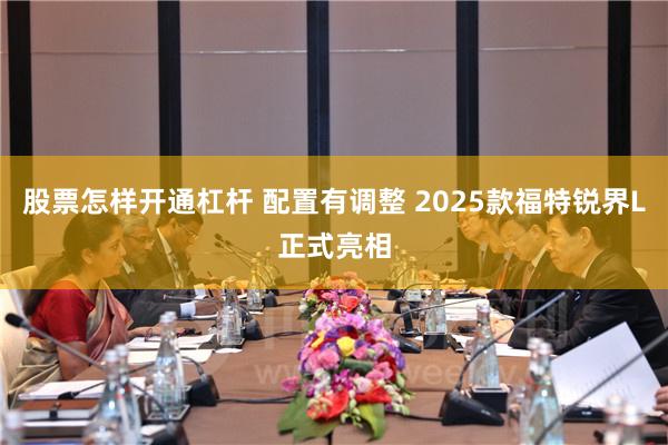 股票怎样开通杠杆 配置有调整 2025款福特锐界L正式亮相